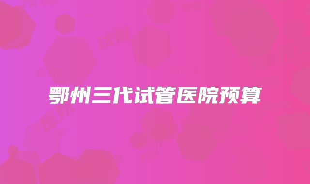 鄂州三代试管医院预算