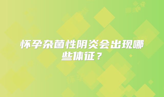 怀孕杂菌性阴炎会出现哪些体征？