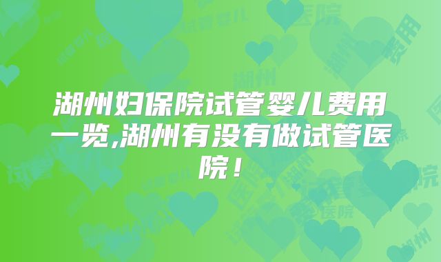 湖州妇保院试管婴儿费用一览,湖州有没有做试管医院！