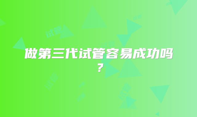 做第三代试管容易成功吗?