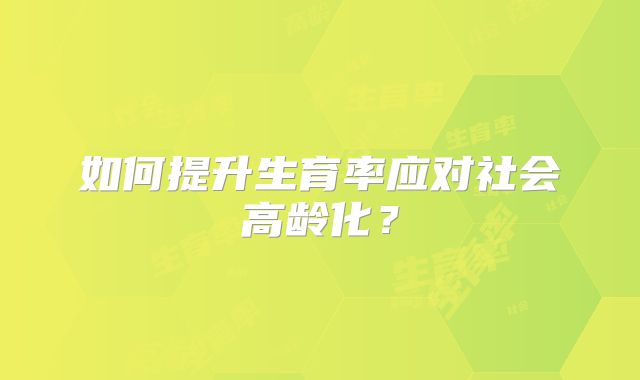 如何提升生育率应对社会高龄化？