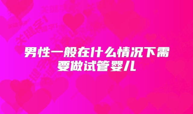 男性一般在什么情况下需要做试管婴儿