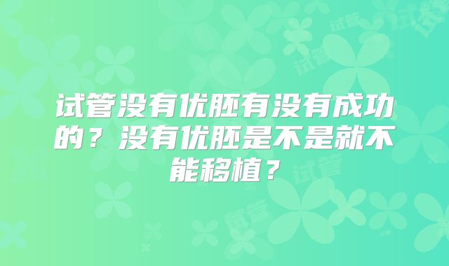 试管没有优胚有没有成功的？没有优胚是不是就不能移植？