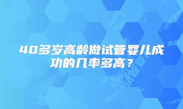 40多岁高龄做试管婴儿成功的几率多高？