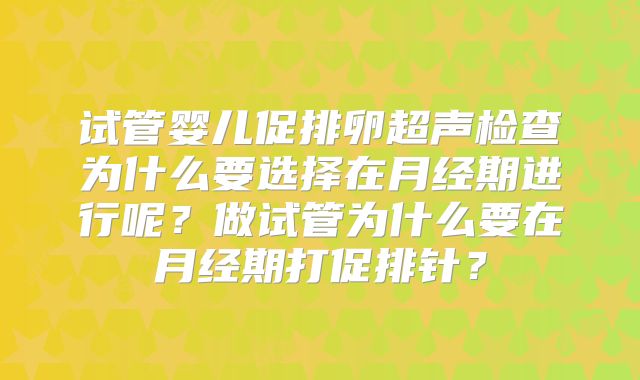 试管婴儿促排卵超声检查为什么要选择在月经期进行呢？做试管为什么要在月经期打促排针？
