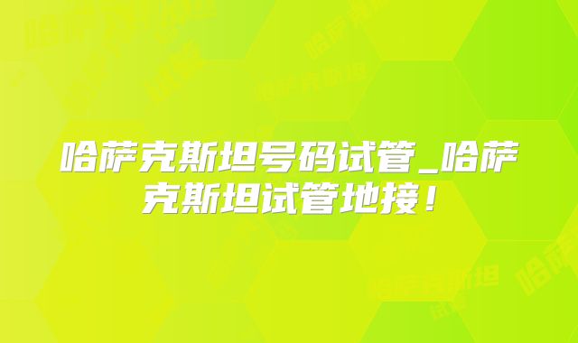 哈萨克斯坦号码试管_哈萨克斯坦试管地接!