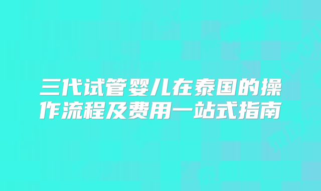 三代试管婴儿在泰国的操作流程及费用一站式指南