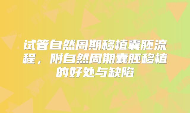 试管自然周期移植囊胚流程，附自然周期囊胚移植的好处与缺陷