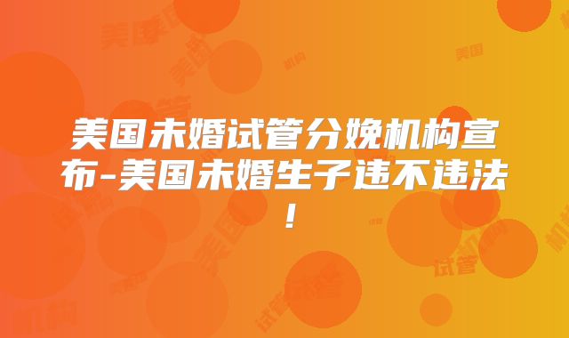 美国未婚试管分娩机构宣布-美国未婚生子违不违法！