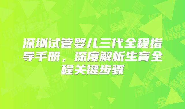 深圳试管婴儿三代全程指导手册,深度解析生育全程关键步骤