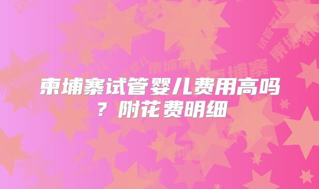 柬埔寨试管婴儿费用高吗？附花费明细