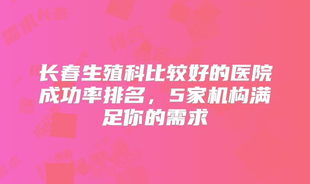 长春生殖科比较好的医院成功率排名,5家机构满足你的需求