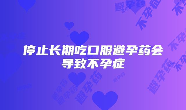 停止长期吃口服避孕药会导致不孕症