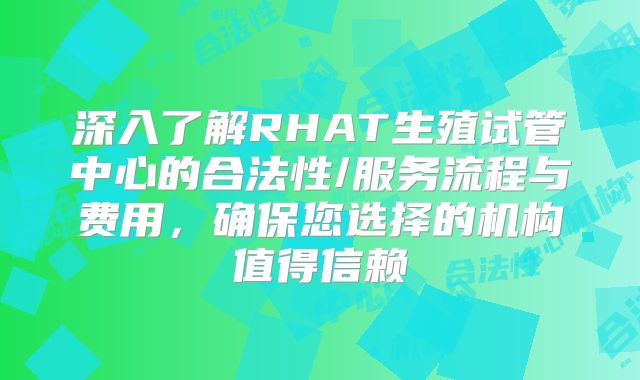 深入了解RHAT生殖试管中心的合法性/服务流程与费用,确保您选择的机构值得信赖