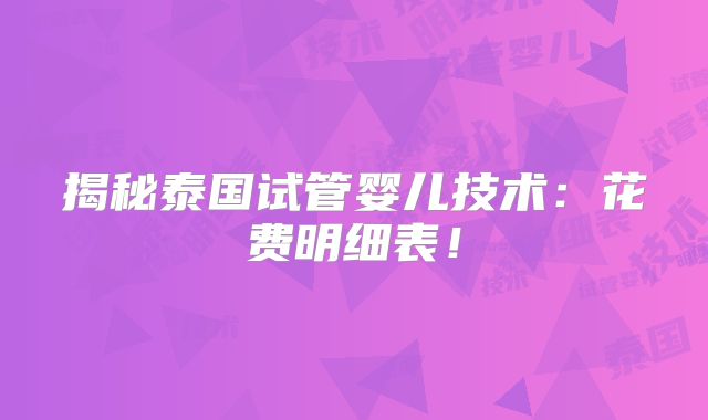 揭秘泰国试管婴儿技术：花费明细表！