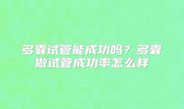 多囊试管能成功吗？多囊做试管成功率怎么样