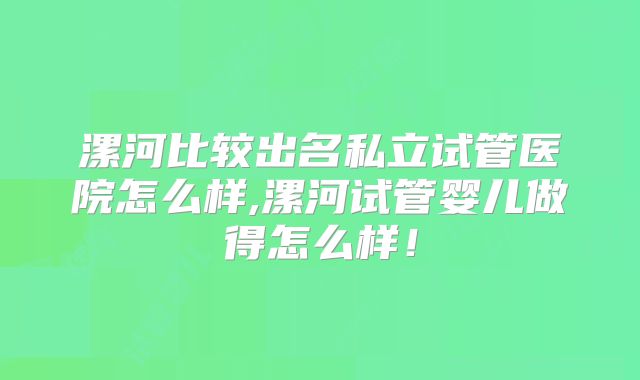 漯河比较出名私立试管医院怎么样,漯河试管婴儿做得怎么样！