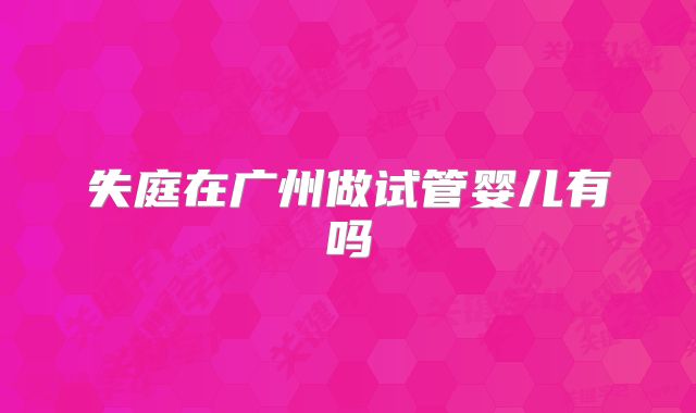 失庭在广州做试管婴儿有吗