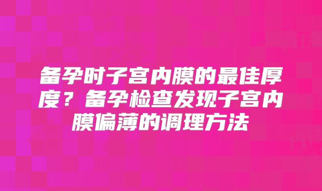 备孕时子宫内膜的最佳厚度？备孕检查发现子宫内膜偏薄的调理方法