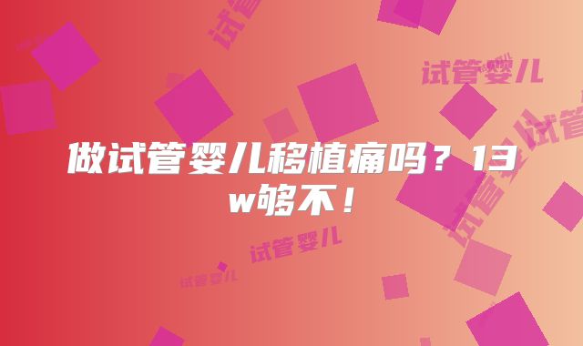 做试管婴儿移植痛吗?13w够不!