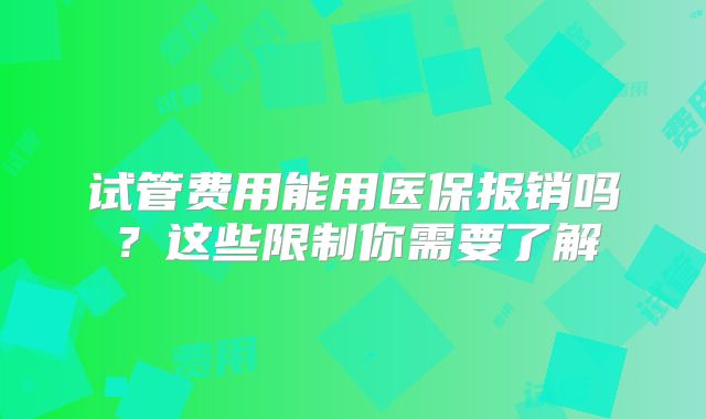 试管费用能用医保报销吗？这些限制你需要了解