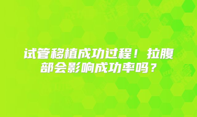 试管移植成功过程！拉腹部会影响成功率吗？