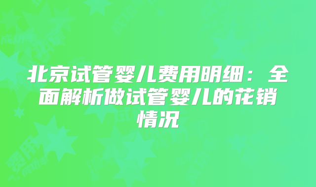 北京试管婴儿费用明细：全面解析做试管婴儿的花销情况