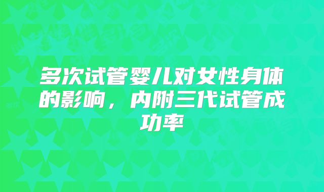多次试管婴儿对女性身体的影响，内附三代试管成功率