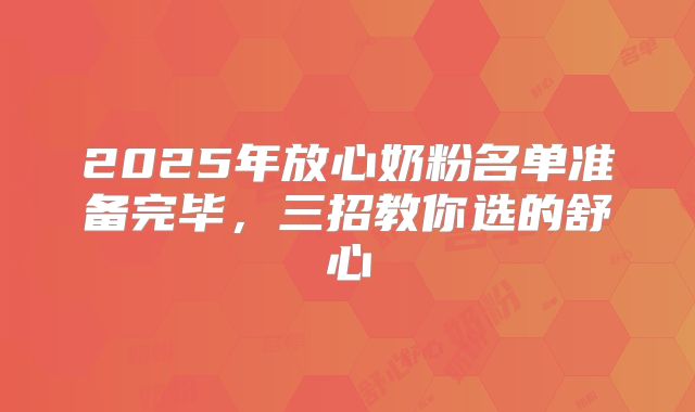 2025年放心奶粉名单准备完毕，三招教你选的舒心