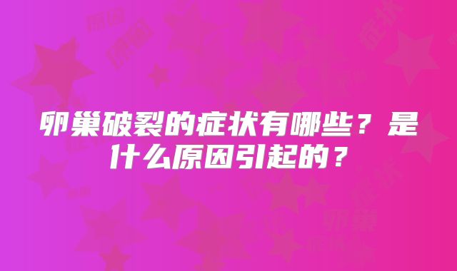 卵巢破裂的症状有哪些？是什么原因引起的？