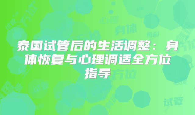 泰国试管后的生活调整:身体恢复与心理调适全方位指导
