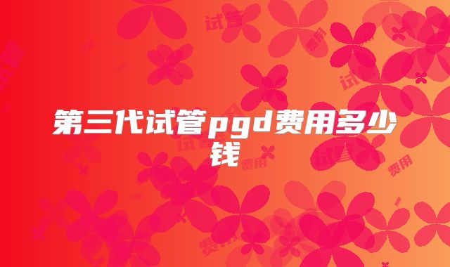 第三代试管pgd费用多少钱