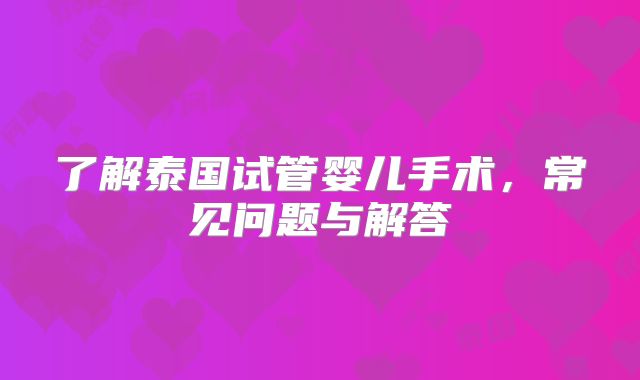 了解泰国试管婴儿手术，常见问题与解答