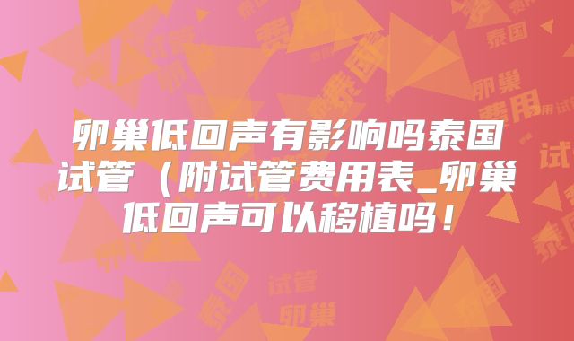 卵巢低回声有影响吗泰国试管（附试管费用表_卵巢低回声可以移植吗！