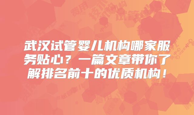 武汉试管婴儿机构哪家服务贴心？一篇文章带你了解排名前十的优质机构！