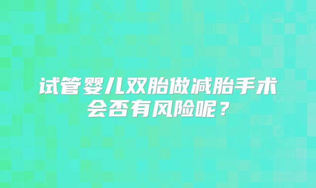 试管婴儿双胎做减胎手术会否有风险呢？