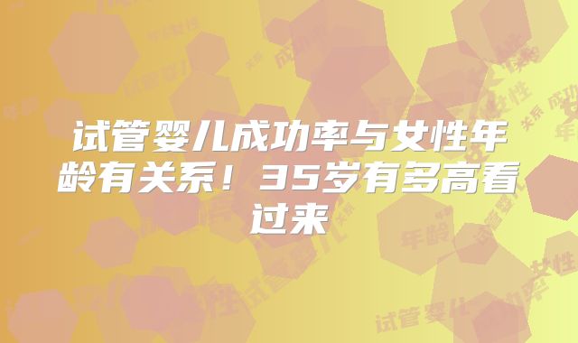 试管婴儿成功率与女性年龄有关系！35岁有多高看过来