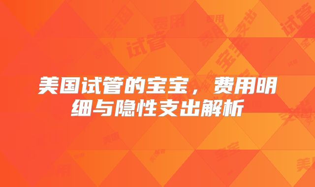 美国试管的宝宝，费用明细与隐性支出解析