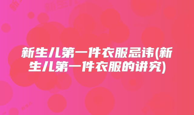 新生儿第一件衣服忌讳(新生儿第一件衣服的讲究)