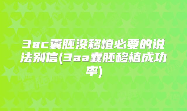 3ac囊胚没移植必要的说法别信(3aa囊胚移植成功率)