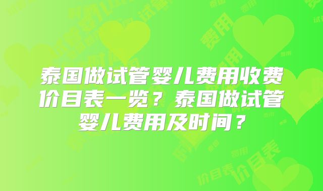 泰国做试管婴儿费用收费价目表一览？泰国做试管婴儿费用及时间？