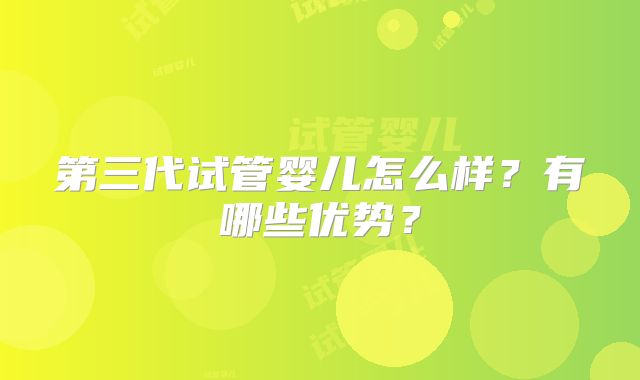 第三代试管婴儿怎么样？有哪些优势？