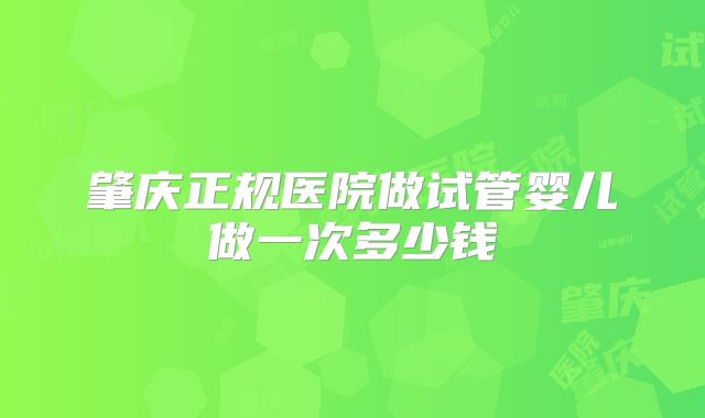 肇庆正规医院做试管婴儿做一次多少钱