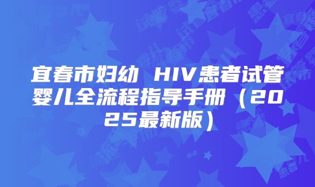 宜春市妇幼 HIV患者试管婴儿全流程指导手册（2025最新版）