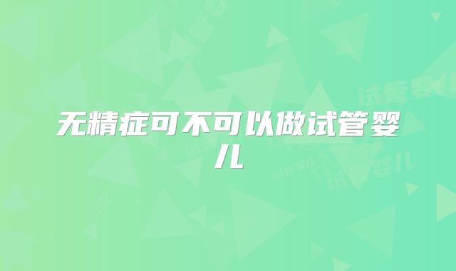 无精症可不可以做试管婴儿