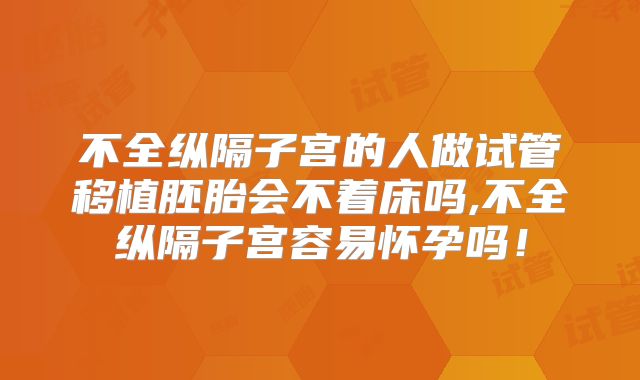 不全纵隔子宫的人做试管移植胚胎会不着床吗,不全纵隔子宫容易怀孕吗！