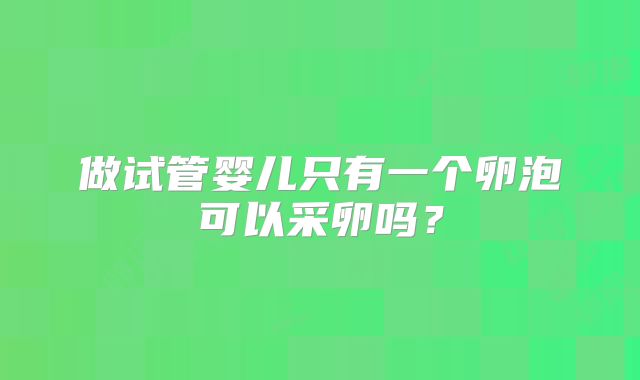 做试管婴儿只有一个卵泡可以采卵吗？