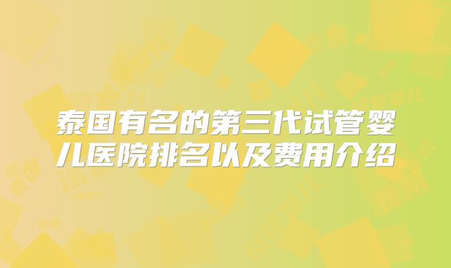 泰国有名的第三代试管婴儿医院排名以及费用介绍