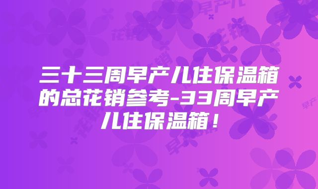 三十三周早产儿住保温箱的总花销参考-33周早产儿住保温箱！