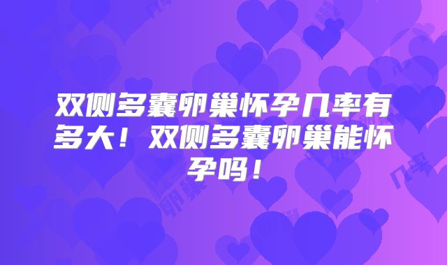 双侧多囊卵巢怀孕几率有多大!双侧多囊卵巢能怀孕吗!